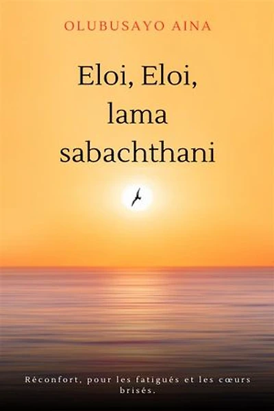 Eloi, Eloi, lama sabachthani!! (French Edition): Réconfort, pour les fatigués et les cœurs brisés.