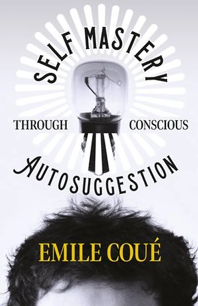 Self Mastery Through Conscious Autosuggestion