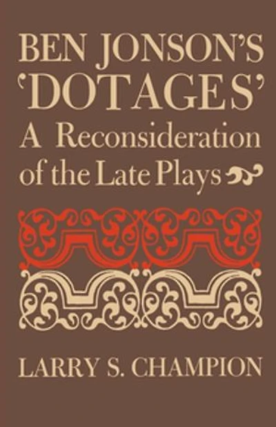 Ben Jonson's 'dotages': A Reconsideration Of The Late Plays