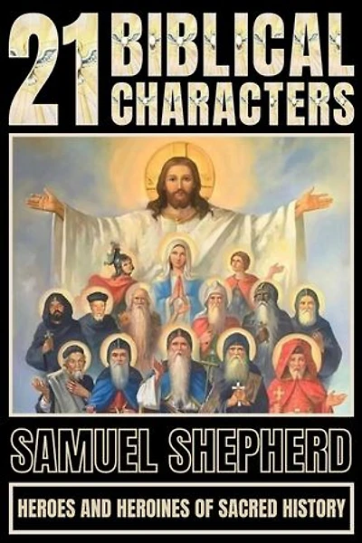 21 Biblical Characters: Heroes And Heroines Of Sacred History