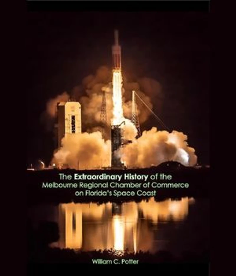 EXTRAORDINARY HISTORY Melbourne Regional Chamber of Commerce on Florida's Space Coast, 1919 to 2025, and Beyond