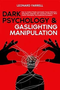 Dark Psychology & Gaslighting Manipulation: How to Analyze People and Master Human Behaviour, Using Body Language, NLP, Emotional Influence, Mind Control Techniques, and Subliminal Persuasion.