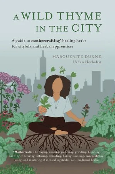 A Wild Thyme in the City: An Historic Guide To Cooking and Creating Remedies With Medicinal Herbs for City Folk and Herbal Apprentices