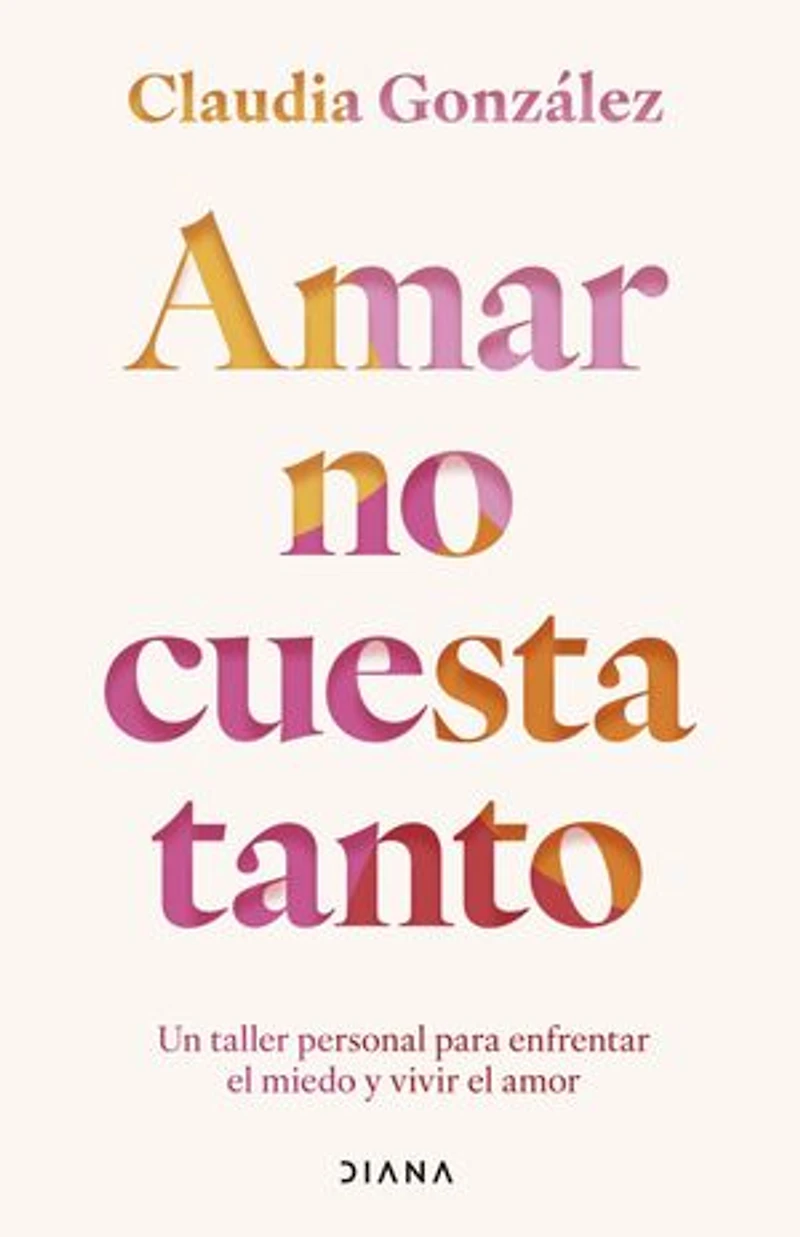 Amar no cuesta tanto: Un taller personal para enfrentar el miedo y vivir el amor