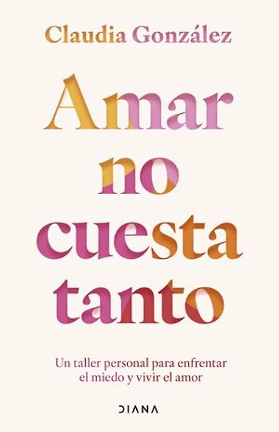 Amar no cuesta tanto: Un taller personal para enfrentar el miedo y vivir el amor