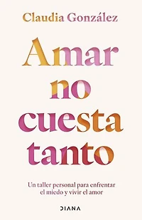 Amar no cuesta tanto: Un taller personal para enfrentar el miedo y vivir el amor