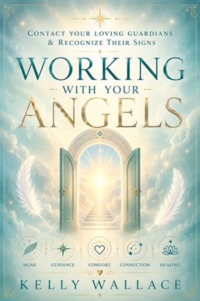 Working With Your Angels: Contact Your Loving Guardians & Recognize Their Signs!