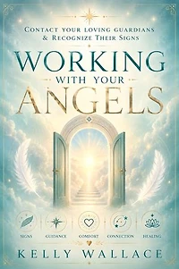 Working With Your Angels: Contact Your Loving Guardians & Recognize Their Signs!