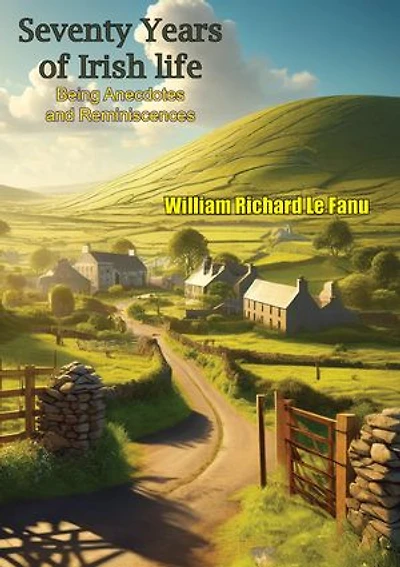 Seventy Years of Irish life Being Anecdotes and Reminiscences