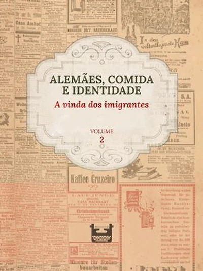 Alemães, comida e Identidade: A vinda dos imigrantes: VOLUME 2
