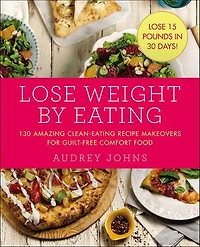Lose Weight by Eating: 130 Amazing Clean-eating Makeovers For Guilt-free Comfort Food