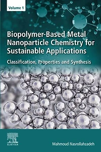 Biopolymer-Based Metal Nanoparticle Chemistry for Sustainable Applications: Volume 1: Classification, Properties and Synthesis