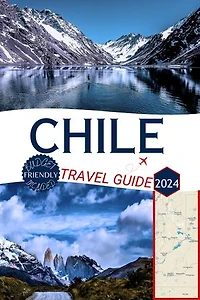 Chile Travel guide 2024: The complete handbook to Discovering Secret Beaches, Must-Visit Destinations, and Insider Tips for Santiago, Valparaíso, and Beyond