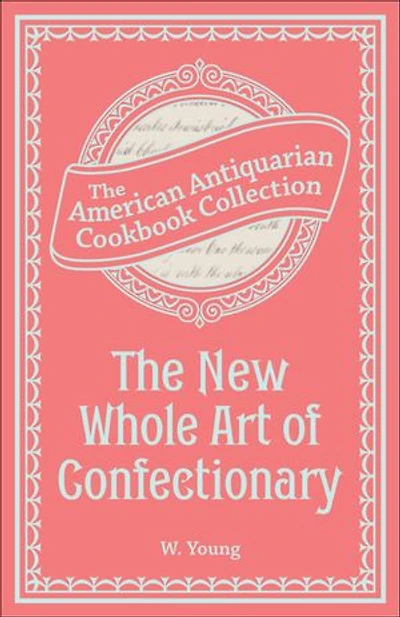 The New Whole Art of Confectionary: Sugar Boiling, Iceing, Candying, Jelly and Wine Making, &c.