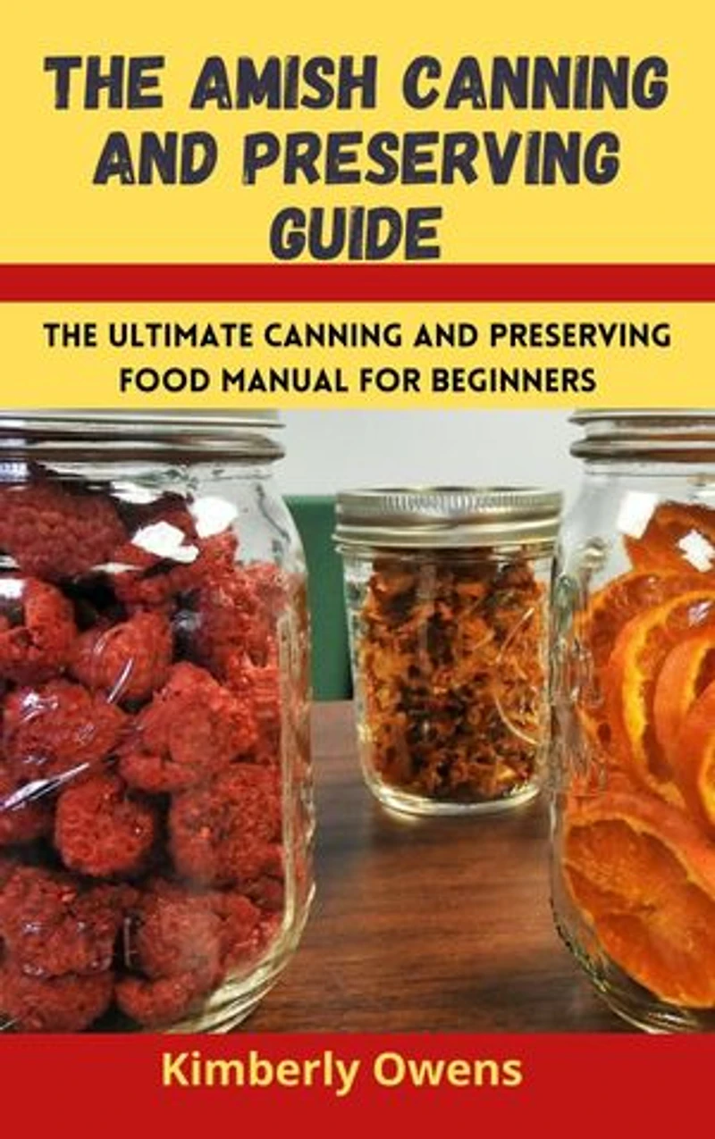 THE AMISH CANNING AND PRESERVING GUIDE: The Amish Method for Preserving Fruit, Vegetables, Meat (plus canning recipes to prepare)