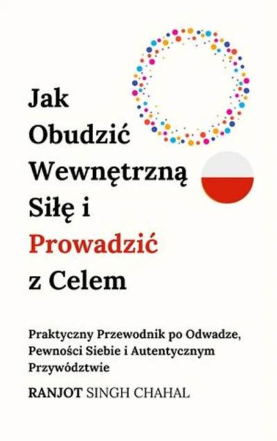 Jak Obudzić Wewnętrzną Siłę i Prowadzić z Celem: Praktyczny Przewodnik po Odwadze, Pewności Siebie i Autentycznym Przywództwie