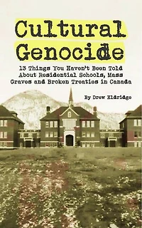 Cultural Genocide: 13 Things You Haven't Been Told About Residential Schools, Mass Graves and Broken Treaties in Canada