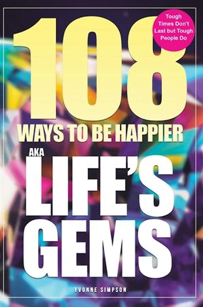 108 Ways to be Happier – AKA Life's Gems: Tough Times Don't Last but Tough People Do