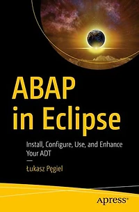 Abap Eclipse: Install, Configure, Use, and Enhance Your ADT