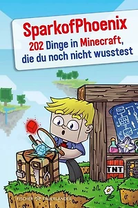 SparkofPhoenix: 202 Dinge in Minecraft, die du noch nicht wusstest: Tipps & Tricks von Deutschlands erfolgreichstem Minecraft-Experten