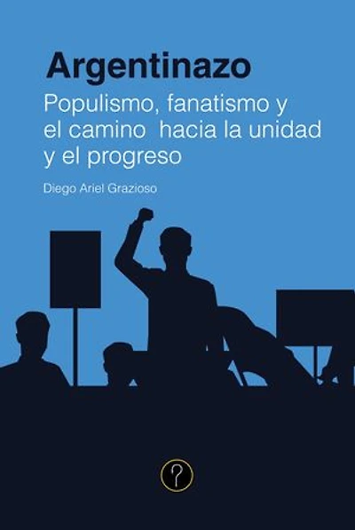 Argentinazo: Populismo, fanatismo y el camino hacia la unidad y el progreso