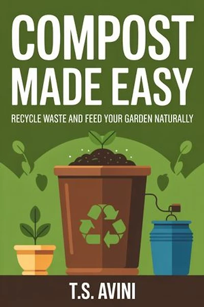 Compost Made Easy: Recycle Waste and Feed Your Garden Naturally