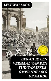 Ben-Hur: Een verhaal van den tijd van Jezus' omwandeling op aarde: Verrijkte editie.