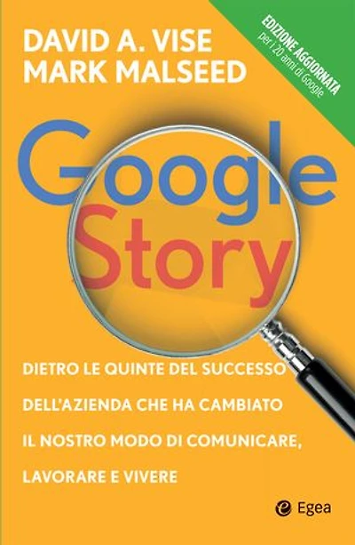 Google Story: Dietro le quinte del successo dell'azienda che ha cambiato il nostro modo di comunicare, lavorare e vivere
