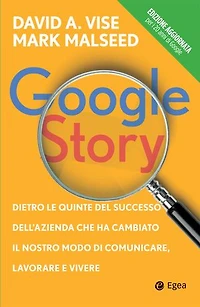 Google Story: Dietro le quinte del successo dell'azienda che ha cambiato il nostro modo di comunicare, lavorare e vivere