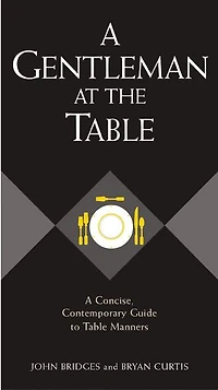 A Gentleman at the Table: A Concise, Contemporary Guide to Table Manners