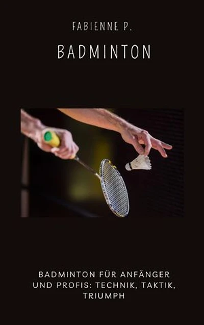 Badminton: Badminton für Anfänger und Profis: Technik, Taktik, Triumph
