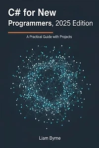 C# for New Programmers, 2025 Edition: A Practical Guide with Projects
