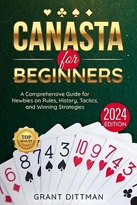 Canasta for Beginners: The Most Complete Crash-Course to the Rules, Origins, Strategies, and Tricks to Win EVERY Canasta Game