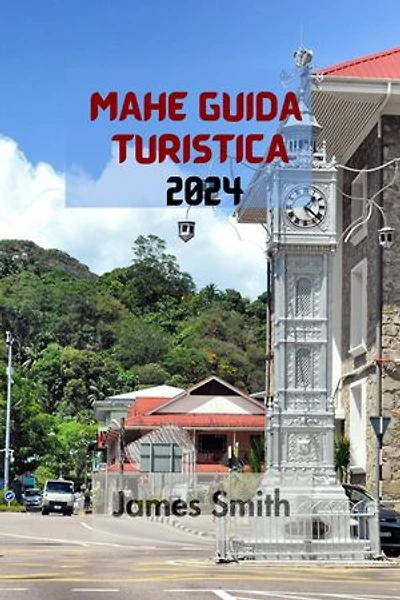 MAHÉ GUIDA TURISTICA 2024: La Guida Definitiva E Completa Per Scoprire Tutto Sull'isola Più Grande Dell'arcipelago Delle Seychelles Nell'oceano Indiano.