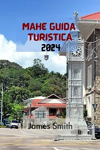 MAHÉ GUIDA TURISTICA 2024: La Guida Definitiva E Completa Per Scoprire Tutto Sull'isola Più Grande Dell'arcipelago Delle Seychelles Nell'oceano Indiano.