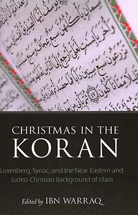 Christmas in the Koran: Luxenberg, Syriac, and the Near Eastern and Judeo-Christian Background of Islam