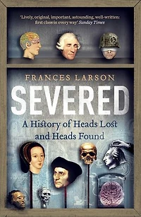 Severed: A History Of Heads Lost And Found