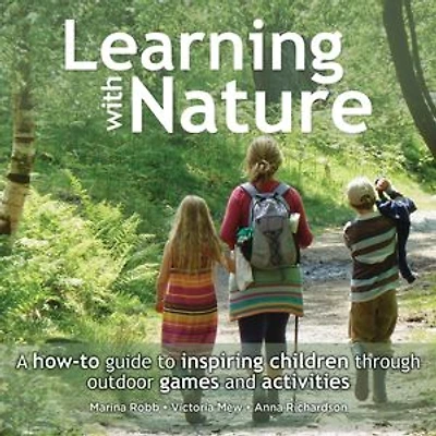 Learning With Nature: A How-to Guide To Inspiring Children Through Outdoor Games And Activities