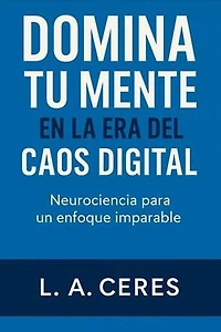 DOMINA TU MENTE EN LA ERA DEL CAOS DIGITAL Neurociencia para un enfoque imparable: 1, #1