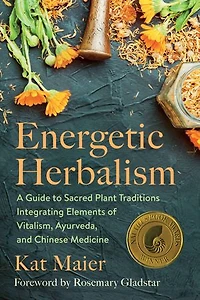 Energetic Herbalism: A Guide To Sacred Plant Traditions Integrating Elements Of Vitalism, Ayurveda, And Chinese Medicine