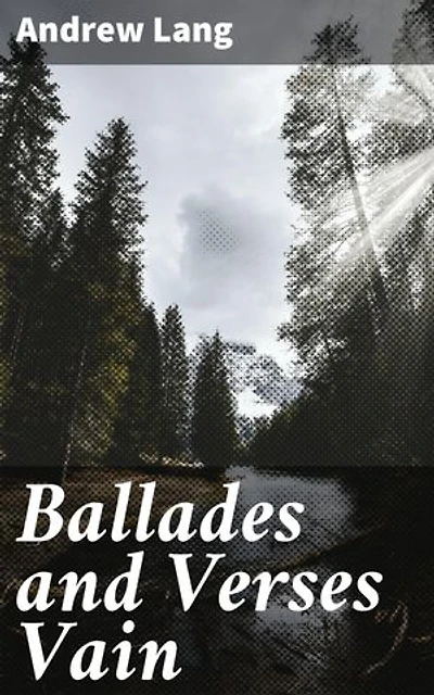 Ballades and Verses Vain: Enchanting Ballads and Whimsical Verse: A Classic Poetry Collection