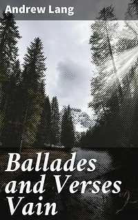 Ballades and Verses Vain: Enchanting Ballads and Whimsical Verse: A Classic Poetry Collection