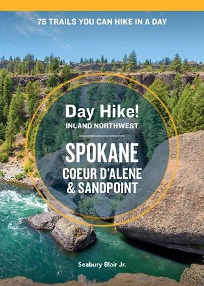 Day Hike Inland Northwest: Spokane, Coeur d’Alene, and Sandpoint, 2nd Edition: 75 Trails You Can a