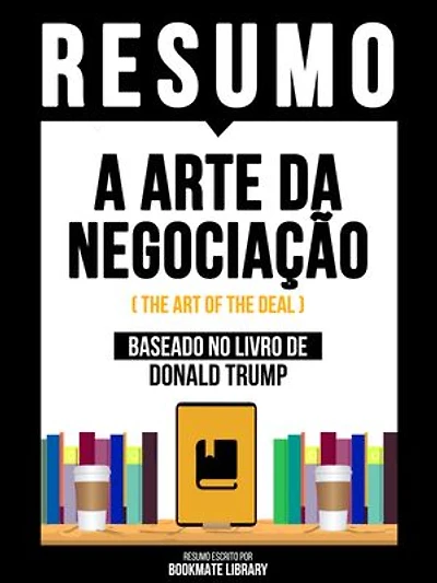 Resumo - A Arte Da Negociação (The Art Of The Deal) - Baseado No Livro De Donald Trump
