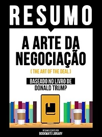 Resumo - A Arte Da Negociação (The Art Of The Deal) - Baseado No Livro De Donald Trump