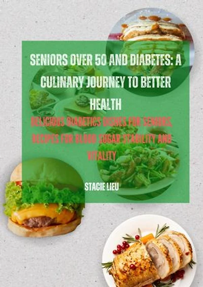 SENIORS OVER 50 AND DIABETES: A CULINARY JOURNEY TO BETTER HEALTH: DELICIOUS DIABETICS DISHES FOR SENIORS, RECIPES FOR BLOOD SUGAR STABILITY AND VITALITY
