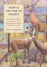 Now Is the Time to Collect: Daniel Giraud Elliot, Carl Akeley, and Field Museum African Expedition of 1896