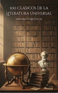 100 Clásicos de la Literatura Universal: Una Mirada Filosófica y Crítica a las Grandes Obras del Pensamiento Humano