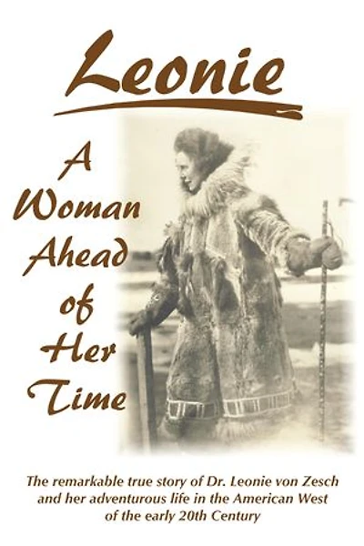 Leonie - A Woman Ahead of Her Time: The Remarkable True Story Of Dr. Leonie Von Zesch And Her Adventurous Life In The American West Of The Early 20th Century
