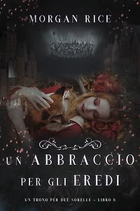 Un Abbraccio Per Gli Eredi (Un Trono per due Sorelle—Libro Otto)